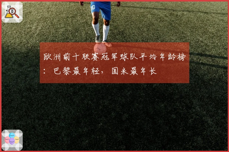 欧洲前十联赛冠军球队平均年龄榜：巴黎最年轻，国米最年长