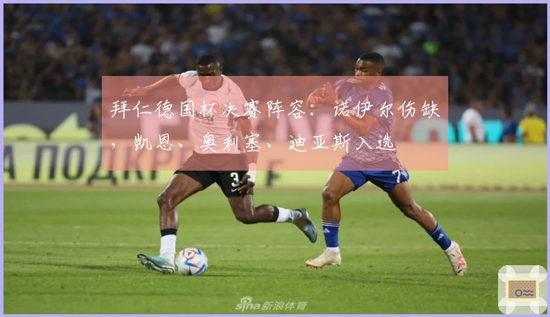 拜仁德国杯决赛阵容：诺伊尔伤缺，凯恩、奥利塞、迪亚斯入选